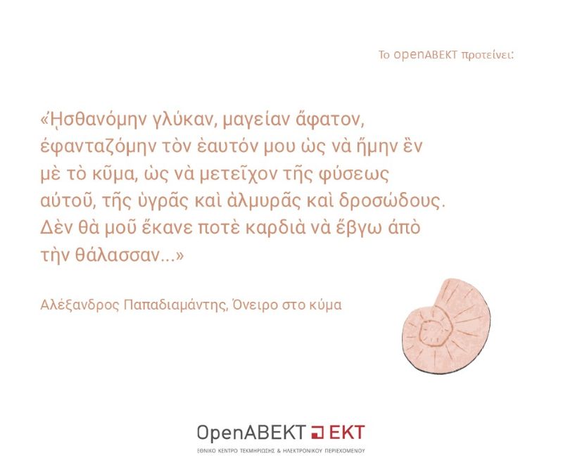 «ᾘσθανόμην γλύκαν, μαγείαν ἄφατον, ἐφανταζόμην τὸν ἑαυτόν μου ὡς νὰ ἤμην ἓν μὲ τὸ κῦμα, ὡς νὰ μετεῖχον τῆς φύσεως αὐτοῦ, τῆς ὑγρᾶς καὶ ἁλμυρᾶς καὶ δροσώδους. Δὲν θὰ μοῦ ἔκανε ποτὲ καρδιὰ νὰ ἔβγω ἀπὸ τὴν θάλασσαν...» Αλέξανδρος Παπαδιαμάντης, Όνειρο στο κύμα